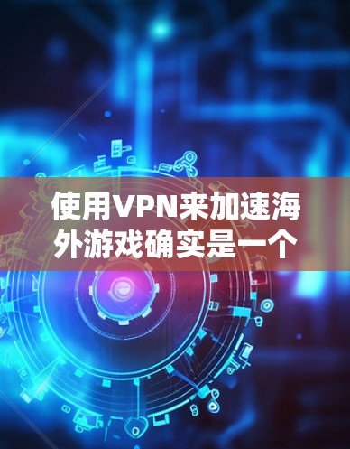使用VPN来加速海外游戏确实是一个可行的方法,但效果取决于多种因素,包括你的网络连接质量、游戏服务器的距离以及VPN提供商的稳定性。以下是一些关键点和建议 使用VPN来加速海外游戏确实是一个可行的方法,但效果取决于多种因素,包括你的网络连接质量、游戏服务器的距离以及VPN提供商的稳定性。以下是一些关键点和建议