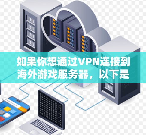 如果你想通过VPN连接到海外游戏服务器，以下是一些常见的使用场景和注意事项