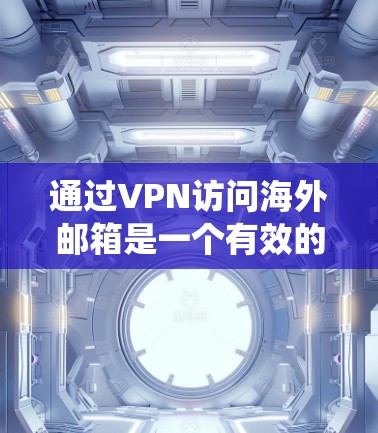 通过VPN访问海外邮箱是一个有效的方法，可以帮助你绕过本地网络限制，访问受限的邮箱服务，并确保隐私。以下是详细的步骤指南