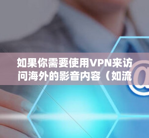 如果你需要使用VPN来访问海外的影音内容(如流媒体服务、付费电影或电视剧等)以下是一些常用的VPN工具和服务,可以帮助你绕过地区限制 如果你需要使用VPN来访问海外的影音内容(如流媒体服务、付费电影或电视剧等)以下是一些常用的VPN工具和服务,可以帮助你绕过地区限制