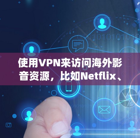使用VPN来访问海外影音资源，比如Netflix、Prime Video、Disney+等，可以让你访问到该地区的独家内容。以下是详细的步骤指南