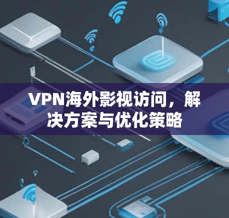 VPN海外影视访问,解决方案与优化策略 VPN海外影视访问,解决方案与优化策略