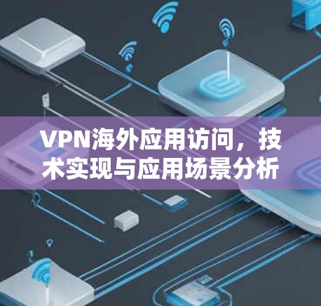 VPN海外应用访问，技术实现与应用场景分析