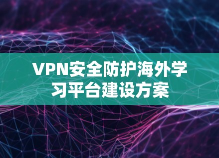 VPN安全防护海外学习平台建设方案