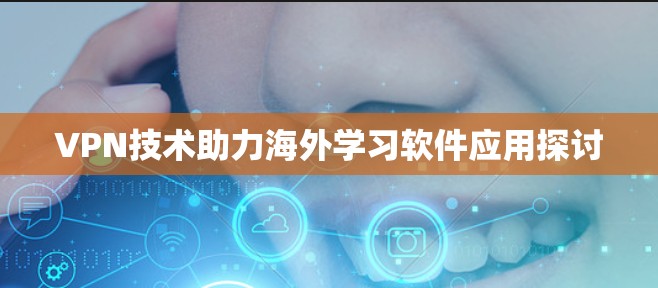 VPN技术助力海外学习软件应用探讨 VPN技术助力海外学习软件应用探讨