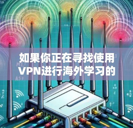 如果你正在寻找使用VPN进行海外学习的方法,以下是一些详细的步骤和建议,帮助你顺利进行 如果你正在寻找使用VPN进行海外学习的方法,以下是一些详细的步骤和建议,帮助你顺利进行