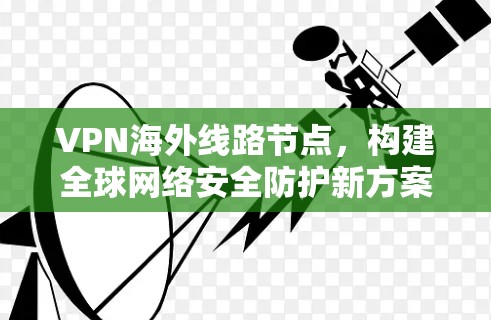 VPN海外线路节点，构建全球网络安全防护新方案