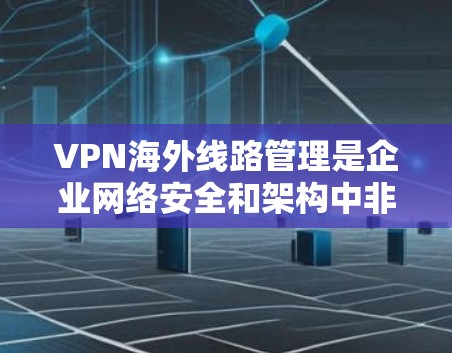 VPN海外线路管理是企业网络安全和架构中非常重要的一环,尤其是在需要连接到国际服务器或访问限制的资源时。以下是一些关键点和建议,帮助您有效管理和优化VPN海外线路 VPN海外线路管理是企业网络安全和架构中非常重要的一环,尤其是在需要连接到国际服务器或访问限制的资源时。以下是一些关键点和建议,帮助您有效管理和优化VPN海外线路