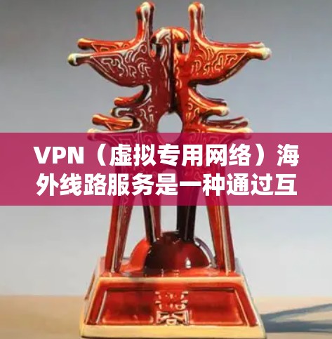 VPN（虚拟专用网络）海外线路服务是一种通过互联网实现的安全连接方式，允许用户在网络上建立一个加密的通道，以访问受限制的网站或保护隐私。以下是关于VPN海外线路服务的一些关键点和信息