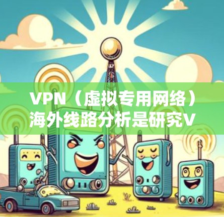 VPN(虚拟专用网络)海外线路分析是研究VPN服务在不同国家或地区的网络性能、连接质量、稳定性以及用户体验的过程。以下是一些关键要素和分析方向,供您参考 VPN(虚拟专用网络)海外线路分析是研究VPN服务在不同国家或地区的网络性能、连接质量、稳定性以及用户体验的过程。以下是一些关键要素和分析方向,供您参考