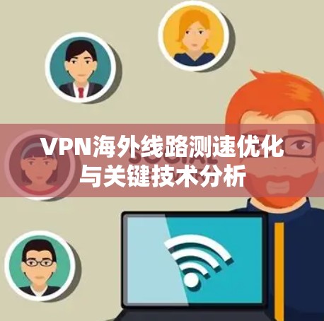 VPN海外线路测速优化与关键技术分析