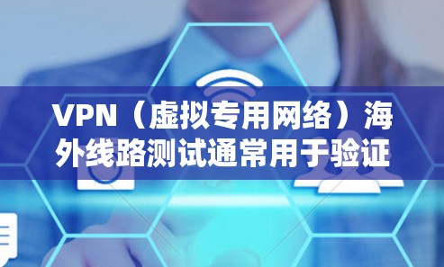 VPN(虚拟专用网络)海外线路测试通常用于验证VPN服务的连接质量、速度、稳定性以及是否能够正常访问国外的网络资源。以下是一些常用的VPN海外线路测试方法和步骤 VPN(虚拟专用网络)海外线路测试通常用于验证VPN服务的连接质量、速度、稳定性以及是否能够正常访问国外的网络资源。以下是一些常用的VPN海外线路测试方法和步骤