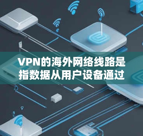 VPN的海外网络线路是指数据从用户设备通过多个中继服务器传输到目标服务器的过程。以下是优化VPN海外网络线路的关键考虑因素 VPN的海外网络线路是指数据从用户设备通过多个中继服务器传输到目标服务器的过程。以下是优化VPN海外网络线路的关键考虑因素