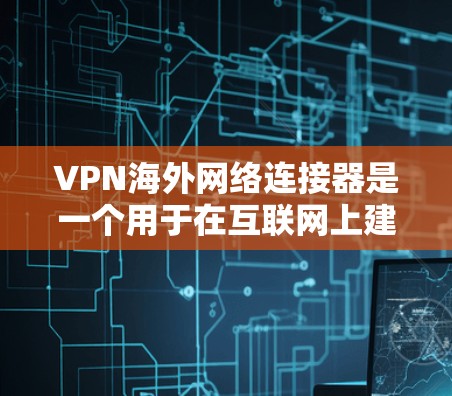 VPN海外网络连接器是一个用于在互联网上建立安全连接的设备或软件，主要用于连接到国外服务器，确保网络安全和隐私。以下是对VPN海外网络连接器的详细分析和指导
