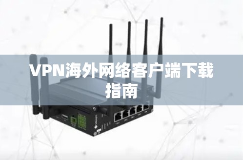 VPN海外网络客户端下载指南 VPN海外网络客户端下载指南