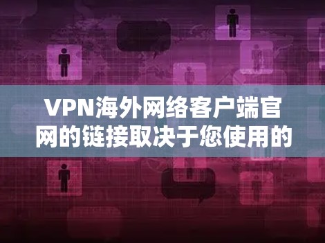 VPN海外网络客户端官网的链接取决于您使用的具体VPN服务提供商。以下是一些常见的VPN服务提供商及其官网链接 VPN海外网络客户端官网的链接取决于您使用的具体VPN服务提供商。以下是一些常见的VPN服务提供商及其官网链接
