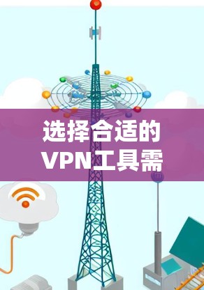 选择合适的VPN工具需要综合考虑多个方面，以满足您的需求。以下是根据您的需求整理的建议