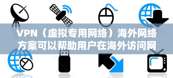 VPN（虚拟专用网络）海外网络方案可以帮助用户在海外访问网络资源、保护隐私、绕过地理限制等方面实现多种功能。以下是一个详细的VPN海外网络方案，供您参考