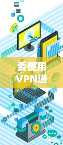 要使用VPN进入海外网络，您可以按照以下步骤操作