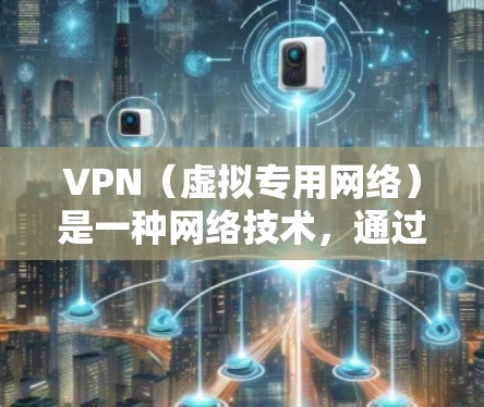 VPN（虚拟专用网络）是一种网络技术，通过创建一个加密的通道，让用户能够访问远离其当前位置的网络。对于需要访问海外网络的用户，VPN是一个非常有用的工具。以下是一些关于VPN海外网络的详细信息