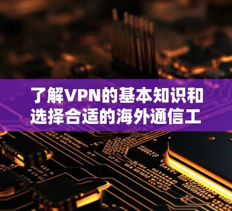 了解VPN的基本知识和选择合适的海外通信工具，可以帮助您更好地进行网络通信和隐私保护。以下是对VPN的详细分析和建议