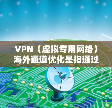 VPN（虚拟专用网络）海外通道优化是指通过调整和优化VPN连接，以提高连接速度、稳定性和使用体验的过程。以下是一些常见的优化方法和建议