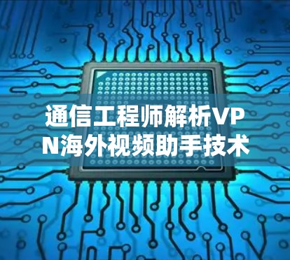 通信工程师解析VPN海外视频助手技术 通信工程师解析VPN海外视频助手技术