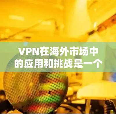 VPN在海外市场中的应用和挑战是一个复杂但重要的话题,涉及技术、合规、成本和市场接受度等多个方面。以下是对这一问题的详细分析 VPN在海外市场中的应用和挑战是一个复杂但重要的话题,涉及技术、合规、成本和市场接受度等多个方面。以下是对这一问题的详细分析