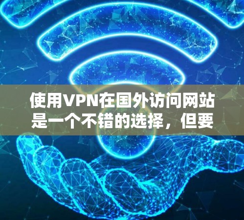 使用VPN在国外访问网站是一个不错的选择,但要确保安全和合法。以下是详细的步骤指南 使用VPN在国外访问网站是一个不错的选择,但要确保安全和合法。以下是详细的步骤指南