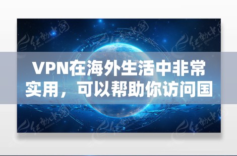 VPN在海外生活中非常实用，可以帮助你访问国内外资源、保护隐私以及解决网络限制问题。以下是一些常见问题及解决方案