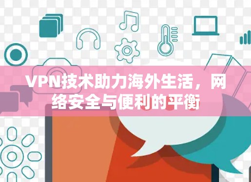 VPN技术助力海外生活,网络安全与便利的平衡