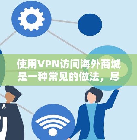 使用VPN访问海外商城是一种常见的做法,尽管它可能涉及法律和道德问题。以下是对该问题的详细分析 使用VPN访问海外商城是一种常见的做法,尽管它可能涉及法律和道德问题。以下是对该问题的详细分析