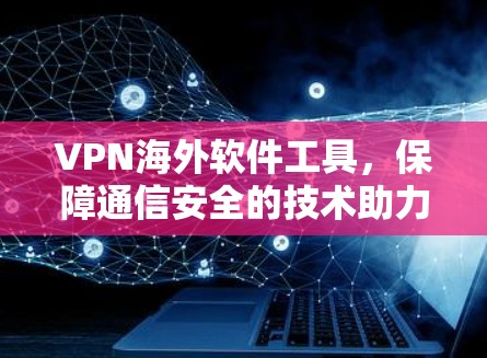 VPN海外软件工具，保障通信安全的技术助力