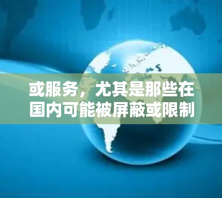 或服务,尤其是那些在国内可能被屏蔽或限制的资源,VPN(虚拟专用网络)是一个非常有用的工具。以下是一些关于使用VPN访问海外内容的详细指南