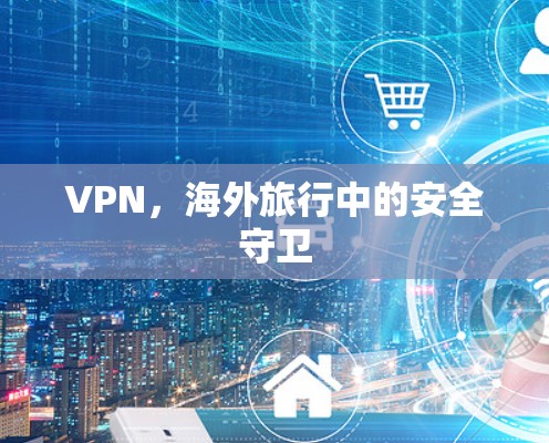 VPN，海外旅行中的安全守卫