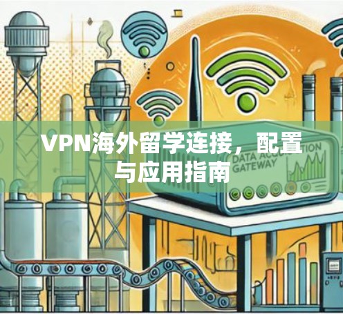 VPN海外留学连接,配置与应用指南
