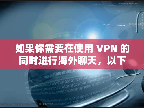 如果你需要在使用 VPN 的同时进行海外聊天，以下是一些推荐的 VPN 和聊天工具的组合