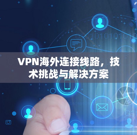 VPN海外连接线路,技术挑战与解决方案