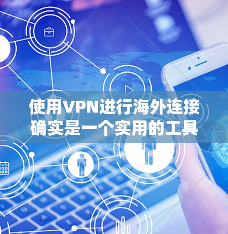 使用VPN进行海外连接确实是一个实用的工具，能够帮助您绕过地理限制，保护隐私并确保网络安全。以下是分步骤的VPN海外连接教程，供您参考