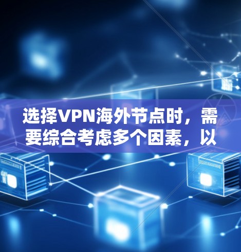 选择VPN海外节点时,需要综合考虑多个因素,以确保网络安全、稳定性和隐私保护。以下是一些关键因素和建议