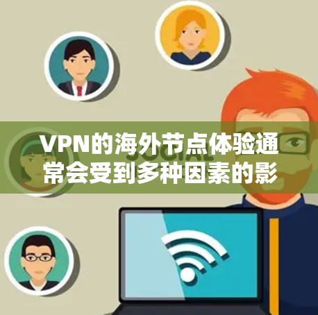 VPN的海外节点体验通常会受到多种因素的影响,包括网络速度、连接稳定性、隐私保护以及客服支持等。以下是一些常见的VPN海外节点体验方面的内容