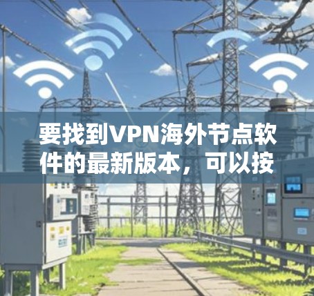 要找到VPN海外节点软件的最新版本,可以按照以下步骤操作