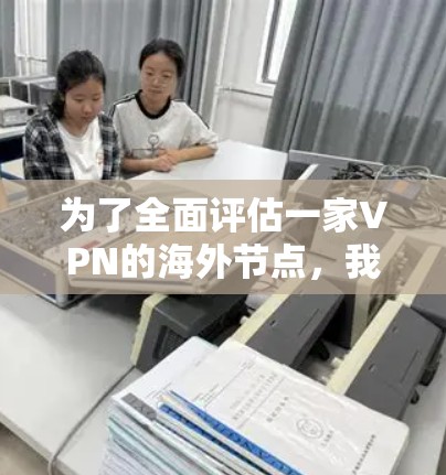 为了全面评估一家VPN的海外节点,我从多个维度进行了测试和分析,以下是评测结果
