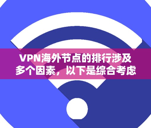 VPN海外节点的排行涉及多个因素,以下是综合考虑后的排名和评估