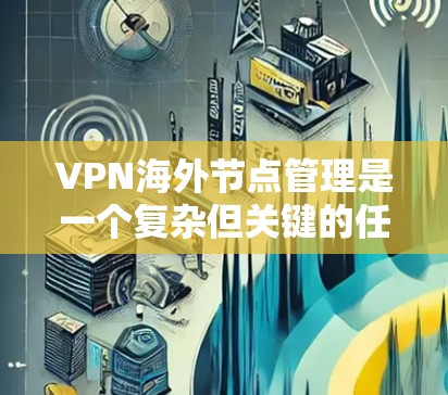 VPN海外节点管理是一个复杂但关键的任务,涉及多个方面的考量。以下是对该问题的结构化分析和总结