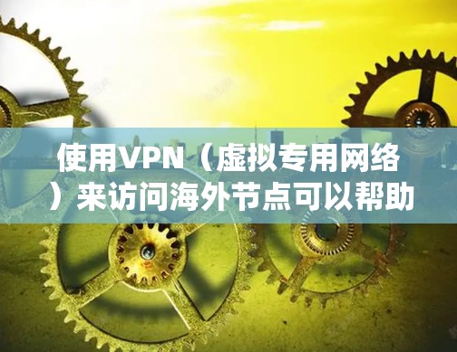 使用VPN(虚拟专用网络)来访问海外节点可以帮助你绕过地区限制,访问被限制的网站或服务。以下是一些关于VPN海外节点访问的常见问题和解决方法