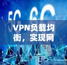VPN负载均衡,实现网络通信效率的优化