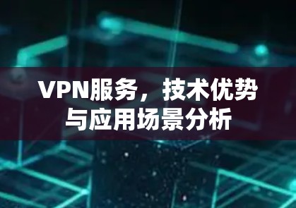 VPN服务，技术优势与应用场景分析