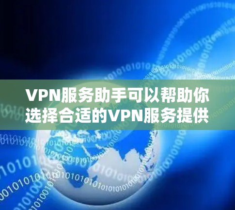 VPN服务助手可以帮助你选择合适的VPN服务提供商,并指导你如何配置和使用VPN服务。以下是一些常见的问题和解决方案