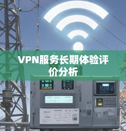 VPN服务长期体验评价分析